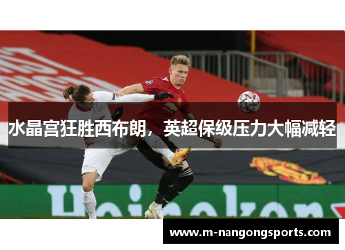 水晶宫狂胜西布朗，英超保级压力大幅减轻